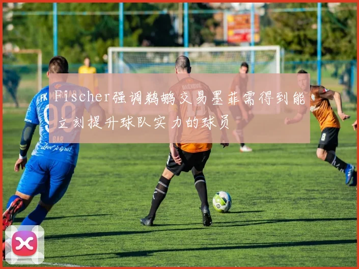 Fischer强调鹈鹕交易墨菲需得到能立刻提升球队实力的球员