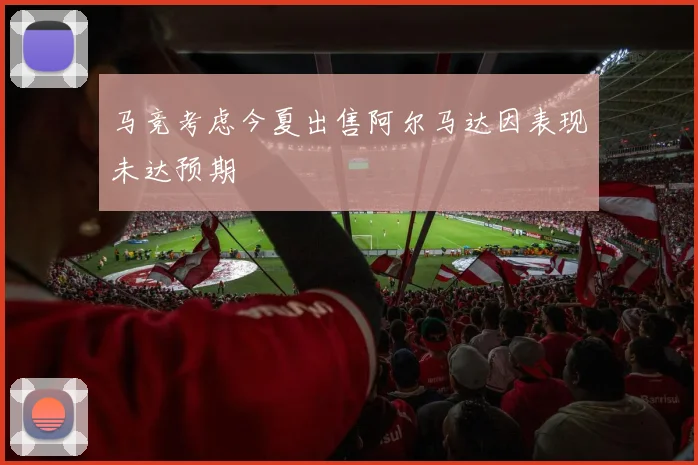 马竞考虑今夏出售阿尔马达因表现未达预期