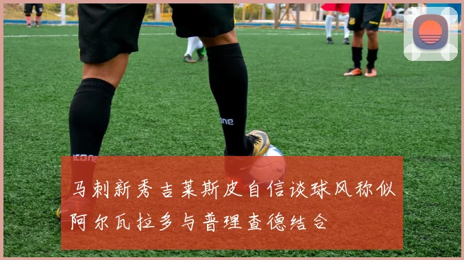 马刺新秀吉莱斯皮自信谈球风称似阿尔瓦拉多与普理查德结合
