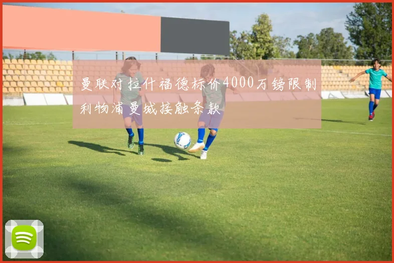 曼联对拉什福德标价4000万镑限制利物浦曼城接触条款