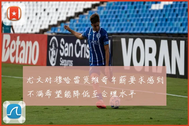 尤文对穆哈雷莫维奇年薪要求感到不满希望能降低至合理水平