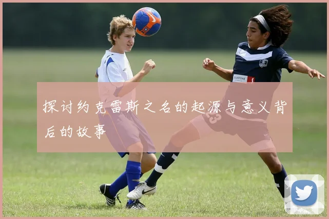 探讨约克雷斯之名的起源与意义背后的故事