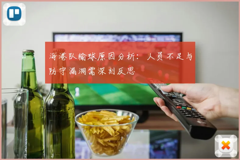 海港队输球原因分析：人员不足与防守漏洞需深刻反思