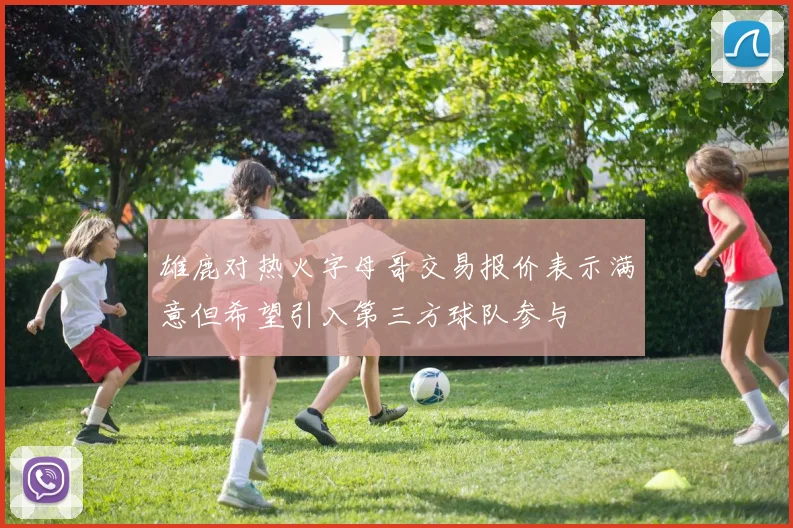 雄鹿对热火字母哥交易报价表示满意但希望引入第三方球队参与