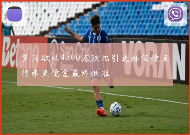 罗马欲以4500万欧元引进林伍德正待弗里德金最终批准