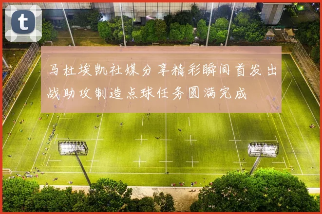 马杜埃凯社媒分享精彩瞬间首发出战助攻制造点球任务圆满完成